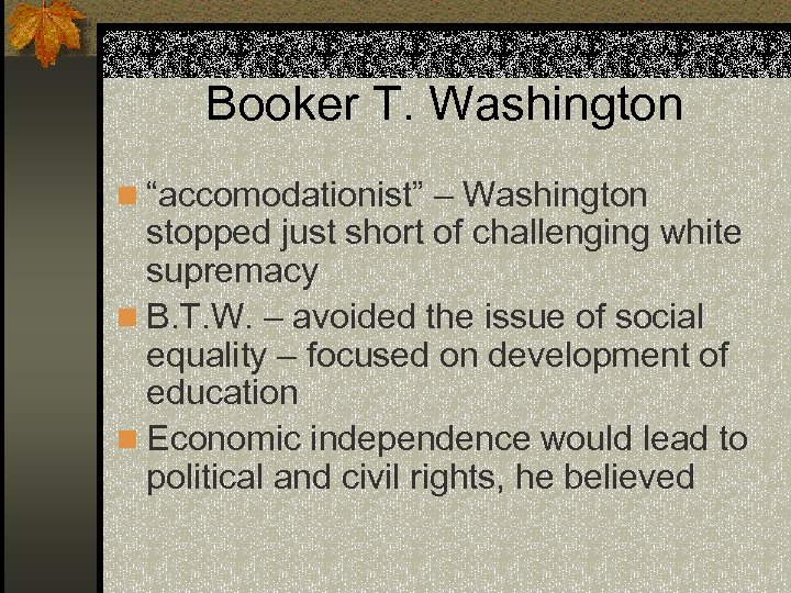 Booker T. Washington n “accomodationist” – Washington stopped just short of challenging white supremacy