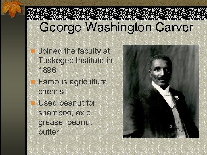 George Washington Carver n Joined the faculty at Tuskegee Institute in 1896 n Famous