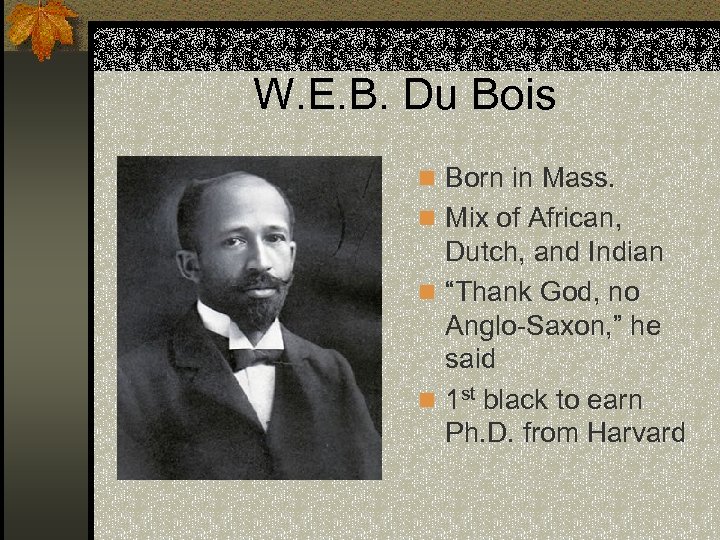W. E. B. Du Bois n Born in Mass. n Mix of African, Dutch,