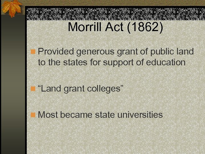 Morrill Act (1862) n Provided generous grant of public land to the states for