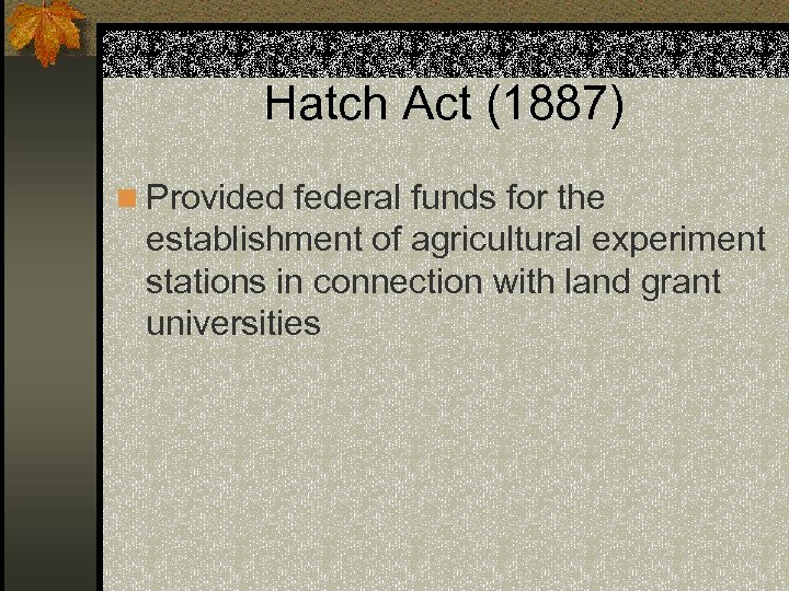 Hatch Act (1887) n Provided federal funds for the establishment of agricultural experiment stations