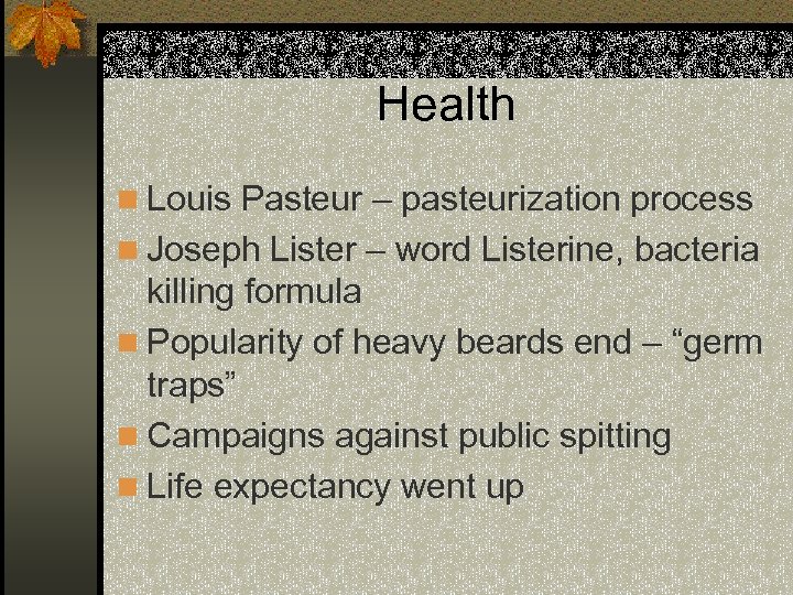 Health n Louis Pasteur – pasteurization process n Joseph Lister – word Listerine, bacteria