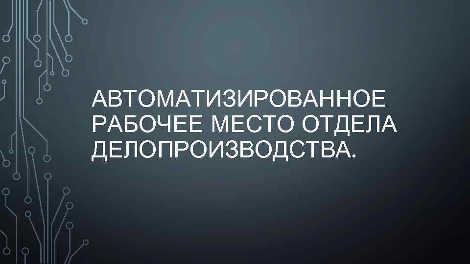 АВТОМАТИЗИРОВАННОЕ РАБОЧЕЕ МЕСТО ОТДЕЛА ДЕЛОПРОИЗВОДСТВА. 