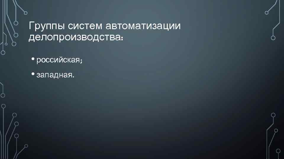 Группы систем автоматизации делопроизводства: • российская; • западная. 