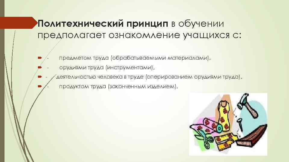 Политехнический принцип в обучении предполагает ознакомление учащихся с: - предметом труда (обрабатываемыми материалами), -