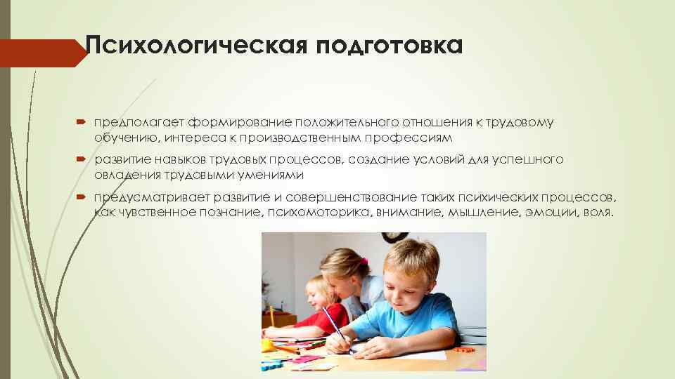 Психологическая подготовка предполагает формирование положительного отношения к трудовому обучению, интереса к производственным профессиям развитие