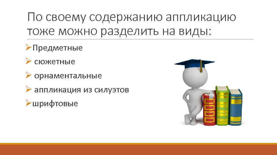 По своему содержанию аппликацию тоже можно разделить на виды: ØПредметные Ø сюжетные Ø орнаментальные