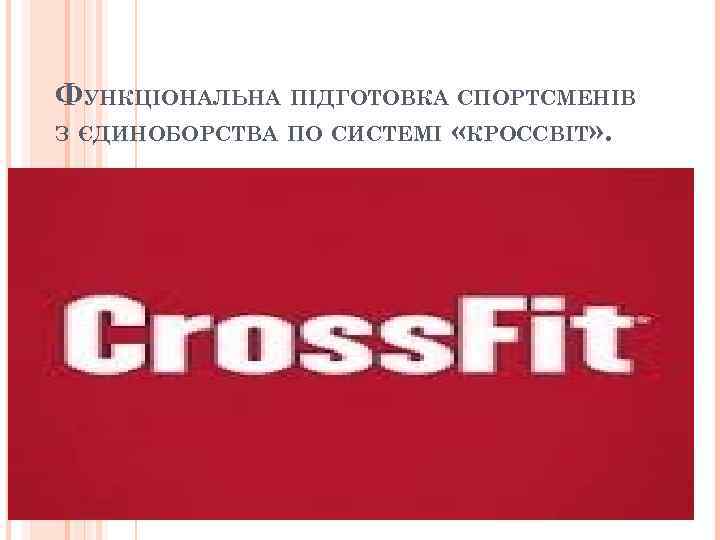 ФУНКЦІОНАЛЬНА ПІДГОТОВКА СПОРТСМЕНІВ З ЄДИНОБОРСТВА ПО СИСТЕМІ «КРОССВІТ» . 