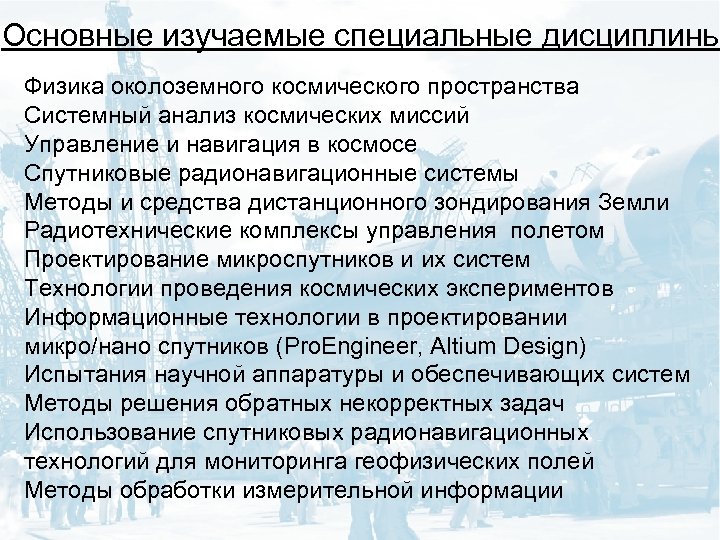 Основные изучаемые специальные дисциплины Физика околоземного космического пространства Системный анализ космических миссий Управление и