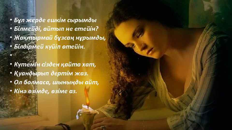  • Бұл жерде ешкім сырымды • Білмейді, айтып не етейін? • Жақтырмай бұзсаң
