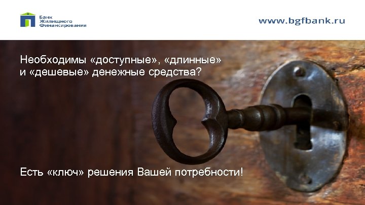 Необходимы «доступные» , «длинные» и «дешевые» денежные средства? Есть «ключ» решения Вашей потребности! 