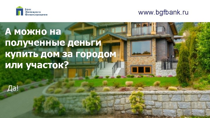 www. bgfbank. ru А можно на полученные деньги купить дом за городом или участок?