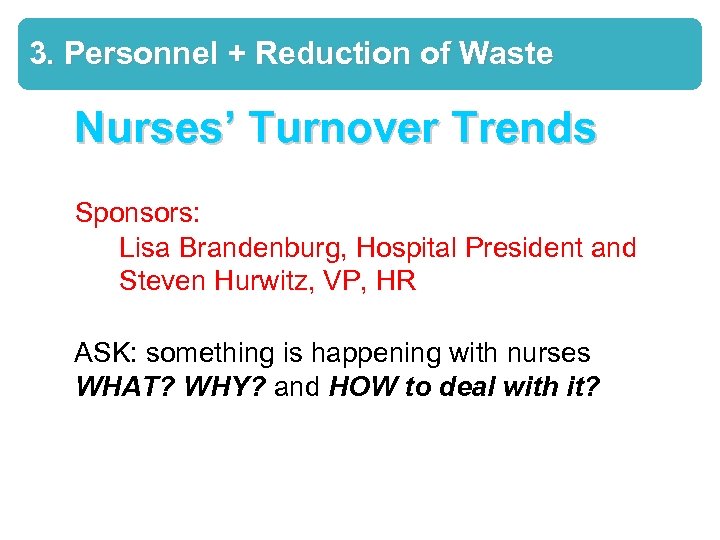 3. Personnel + Reduction of Waste Nurses’ Turnover Trends Sponsors: Lisa Brandenburg, Hospital President
