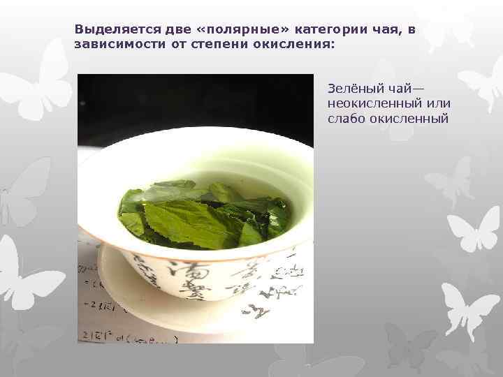 Выделяется две «полярные» категории чая, в зависимости от степени окисления: Зелёный чай— неокисленный или