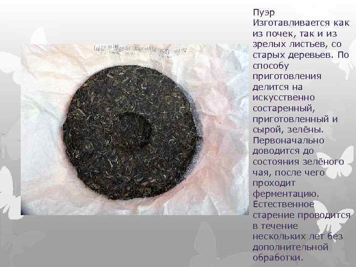 Пуэр Изготавливается как из почек, так и из зрелых листьев, со старых деревьев. По