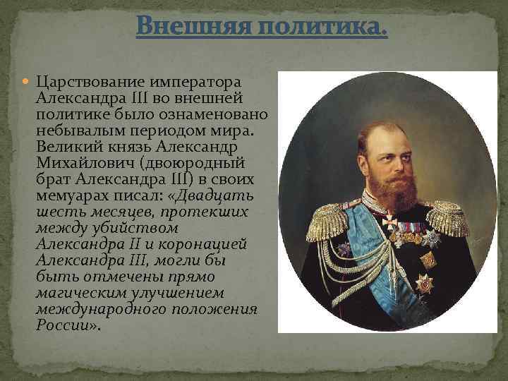 Внешняя политика. Царствование императора Александра III во внешней политике было ознаменовано небывалым периодом мира.