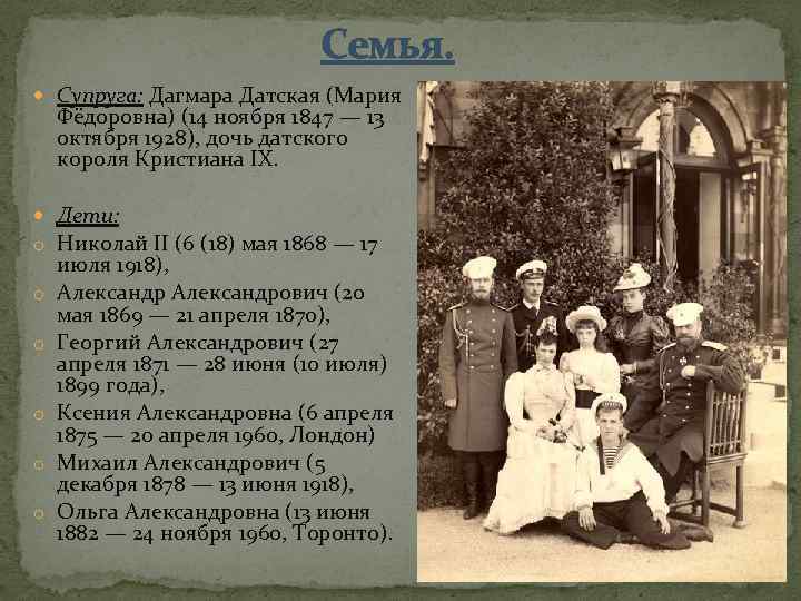 Семья. Супруга: Дагмара Датская (Мария Фёдоровна) (14 ноября 1847 — 13 октября 1928), дочь