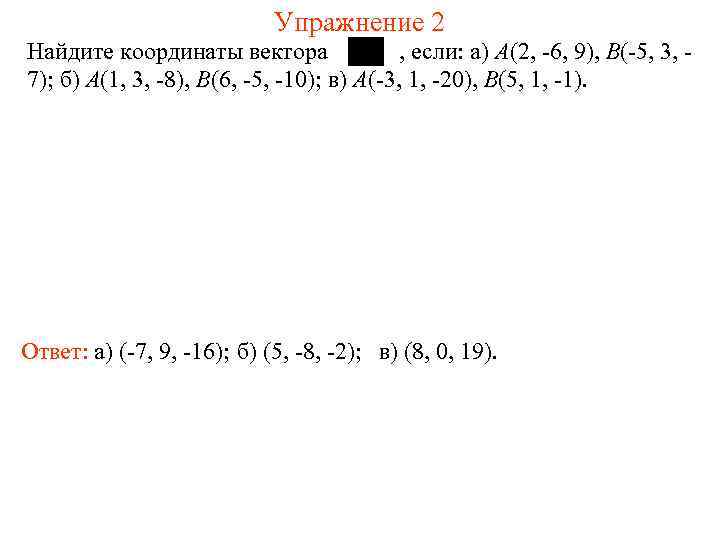 Упражнение 2 Найдите координаты вектора , если: a) A(2, -6, 9), B(-5, 3, 7);