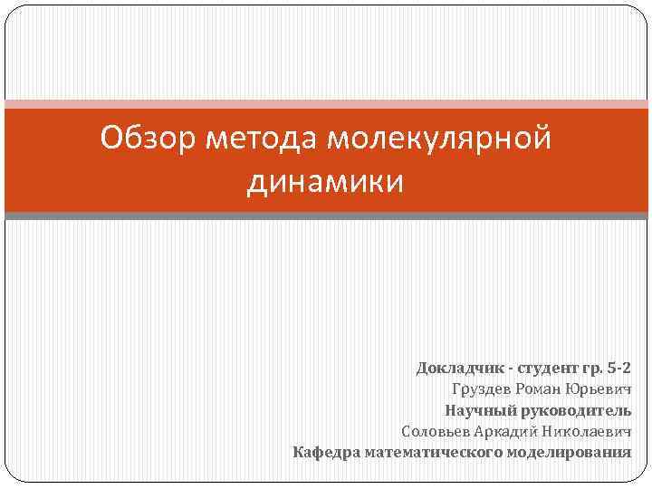 Обзор метода молекулярной динамики Докладчик - студент гр. 5 -2 Груздев Роман Юрьевич Научный