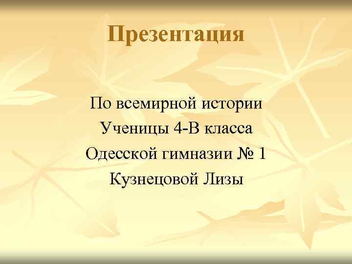 Презентация По всемирной истории Ученицы 4 -В класса Одесской гимназии № 1 Кузнецовой Лизы