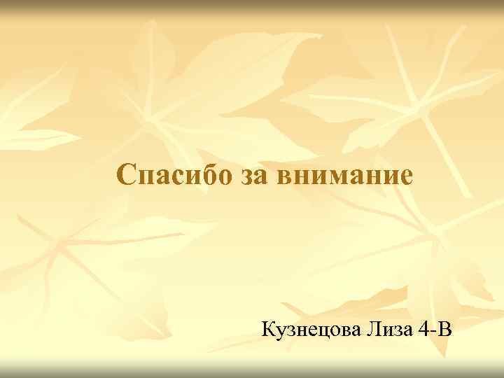 Спасибо за внимание Кузнецова Лиза 4 -В 