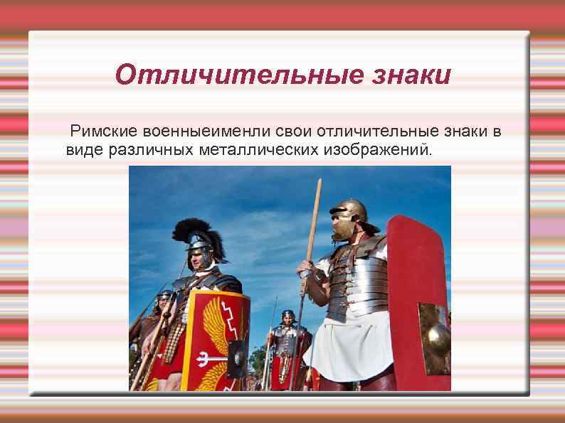 Отличительные знаки Римские военныеименли свои отличительные знаки в виде различных металлических изображений. 
