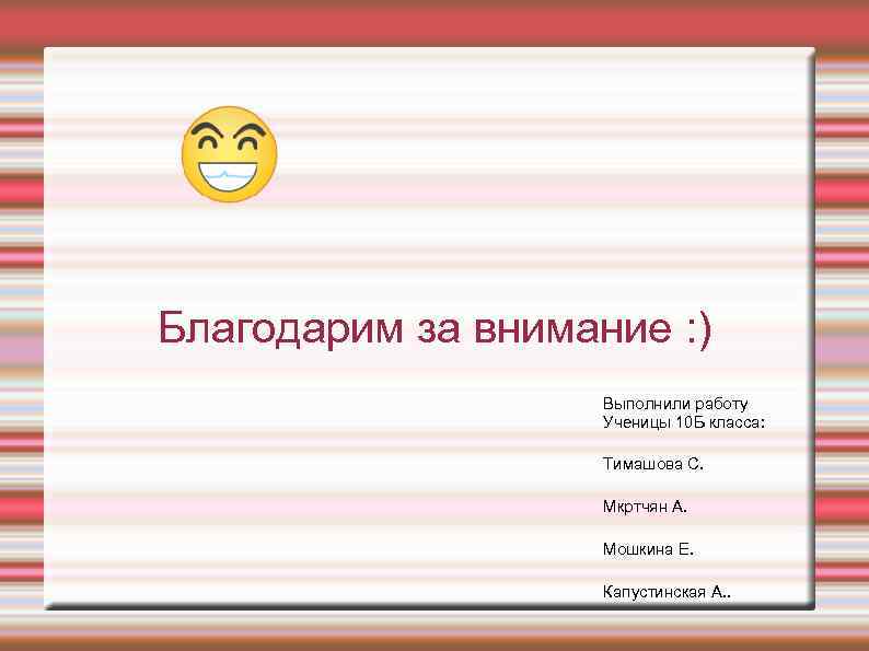 Благодарим за внимание : ) Выполнили работу Ученицы 10 Б класса: Тимашова С. Мкртчян