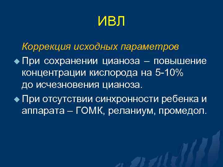 ИВЛ Коррекция исходных параметров u При сохранении цианоза – повышение концентрации кислорода на 5