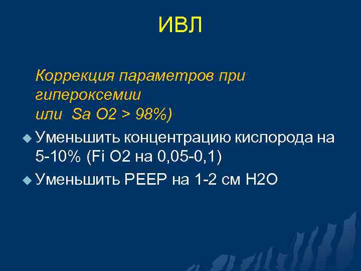 ИВЛ Коррекция параметров при гипероксемии или Sa O 2 > 98%) u Уменьшить концентрацию
