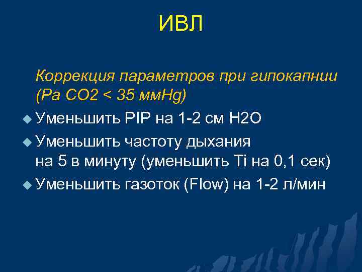 ИВЛ Коррекция параметров при гипокапнии (Pa CO 2 < 35 мм. Hg) u Уменьшить