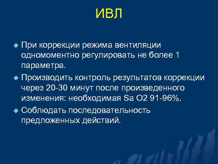 ИВЛ При коррекции режима вентиляции одномоментно регулировать не более 1 параметра. u Производить контроль