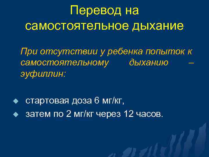 Перевод на самостоятельное дыхание При отсутствии у ребенка попыток к самостоятельному дыханию – эуфиллин: