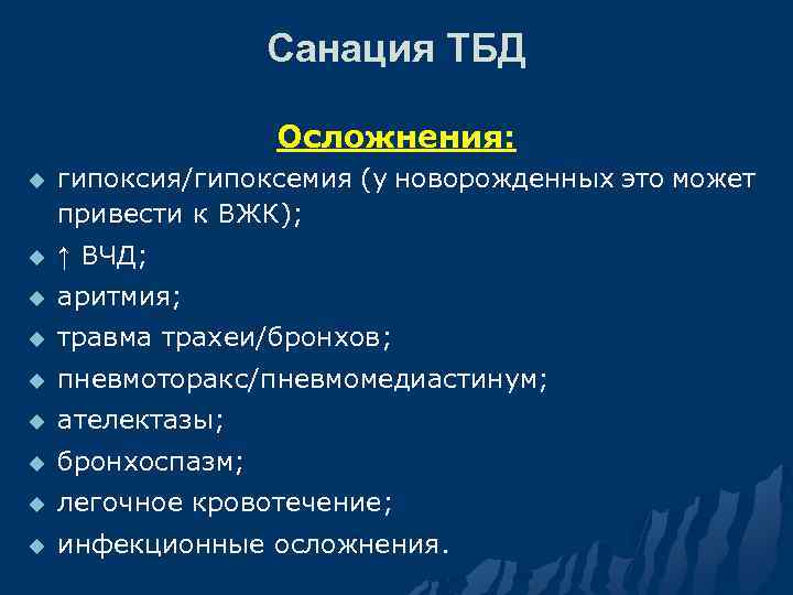 Санация ТБД Осложнения: u гипоксия/гипоксемия (у новорожденных это может привести к ВЖК); u ↑