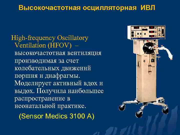 Высокочастотная осцилляторная ИВЛ High-frequency Oscillatory Ventilation (HFOV) – высокочастотная вентиляция производимая за счет колебательных