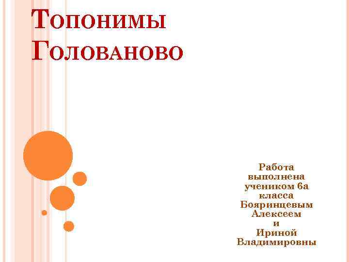 ТОПОНИМЫ ГОЛОВАНОВО Работа выполнена учеником 6 а класса Бояринцевым Алексеем и Ириной Владимировны 
