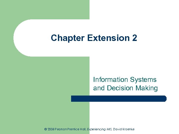 Chapter Extension 2 Information Systems and Decision Making © 2008 Pearson Prentice Hall, Experiencing