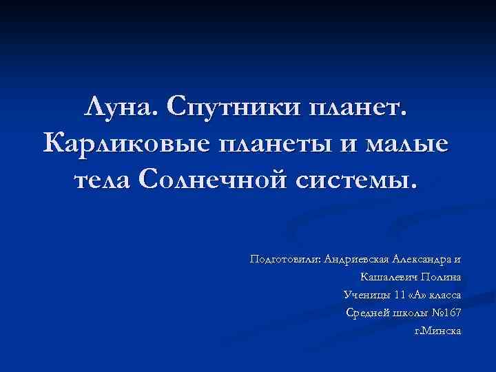 Луна. Спутники планет. Карликовые планеты и малые тела Солнечной системы. Подготовили: Андриевская Александра и