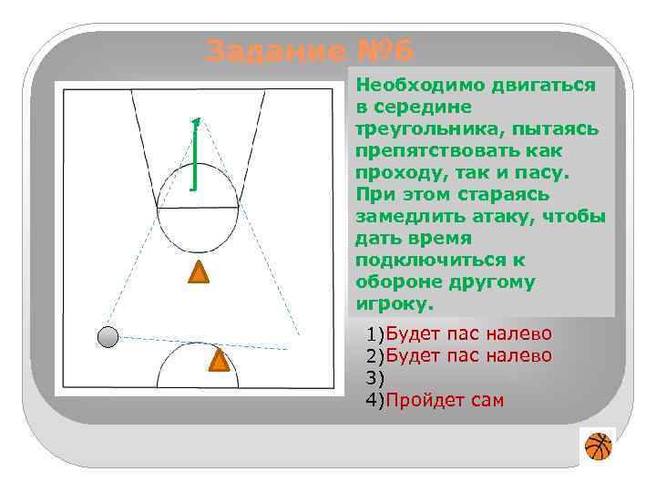 Задание № 6 Необходимо двигаться Игрок 1 владеет мячом вна чужой половине середине треугольника,