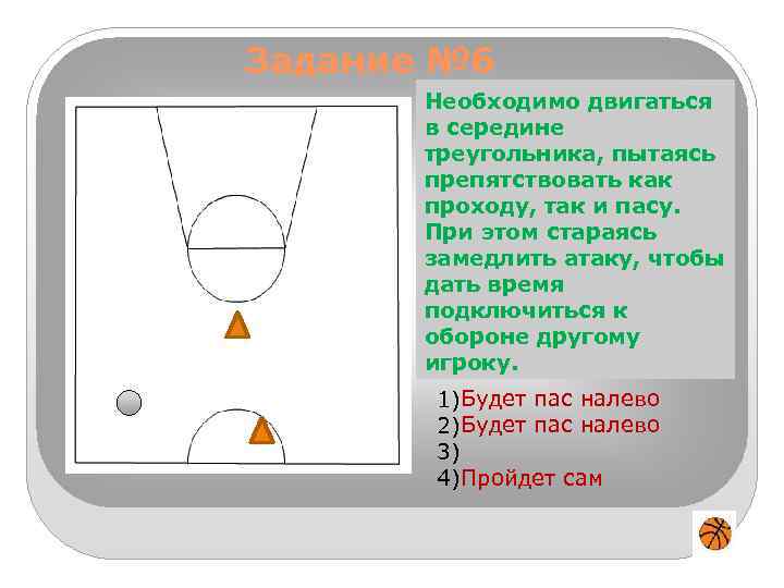 Задание № 6 Необходимо двигаться Игрок 1 владеет мячом вна чужой половине середине треугольника,
