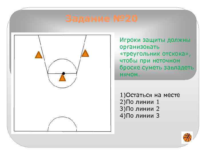 Задание № 20 Игроки защиты должны организовать «треугольник отскока» , чтобы при неточном броске
