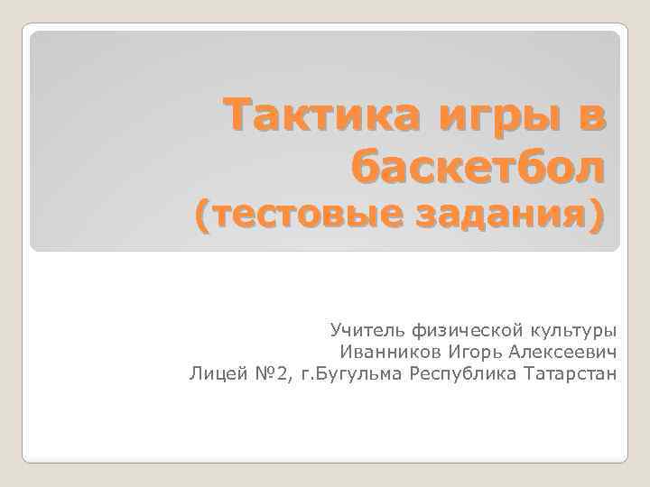 Тактика игры в баскетбол (тестовые задания) Учитель физической культуры Иванников Игорь Алексеевич Лицей №