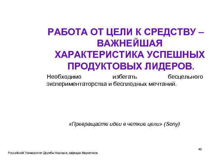 РАБОТА ОТ ЦЕЛИ К СРЕДСТВУ – ВАЖНЕЙШАЯ ХАРАКТЕРИСТИКА УСПЕШНЫХ ПРОДУКТОВЫХ ЛИДЕРОВ. Необходимо избегать бесцельного
