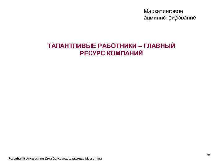 Маркетинговое администрирование ТАЛАНТЛИВЫЕ РАБОТНИКИ – ГЛАВНЫЙ РЕСУРС КОМПАНИЙ Российский Университет Дружбы Народов, кафедра Маркетинга