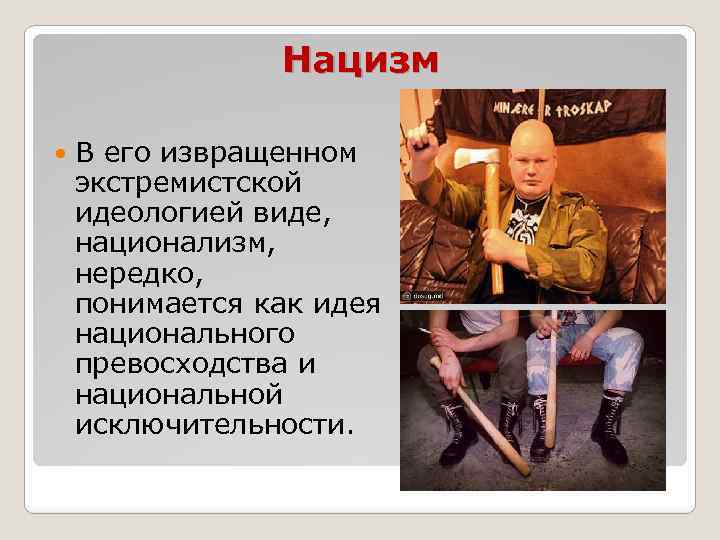 Нацизм В его извращенном экстремистской идеологией виде, национализм, нередко, понимается как идея национального превосходства
