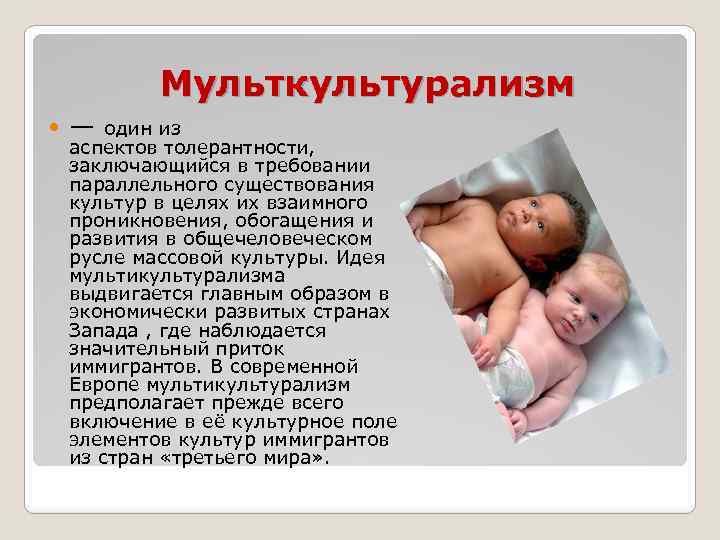 Мульткультурализм — один из аспектов толерантности, заключающийся в требовании параллельного существования культур в целях