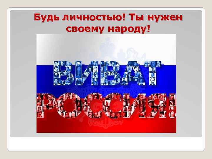 Будь личностью! Ты нужен своему народу! 