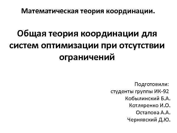 Математическая теория координации. Общая теория координации для систем оптимизации при отсутствии ограничений Подготовили: студенты