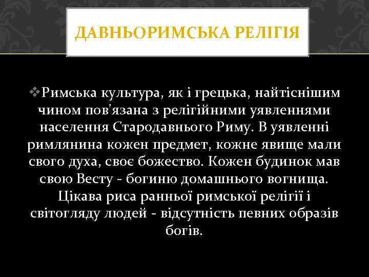 ДАВНЬОРИМСЬКА РЕЛІГІЯ v. Римська культура, як і грецька, найтіснішим чином пов'язана з релігійними уявленнями