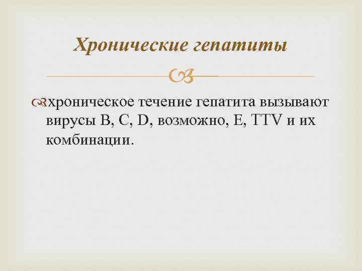 Хронические гепатиты хроническое течение гепатита вызывают вирусы В, С, D, возможно, Е, TTV и