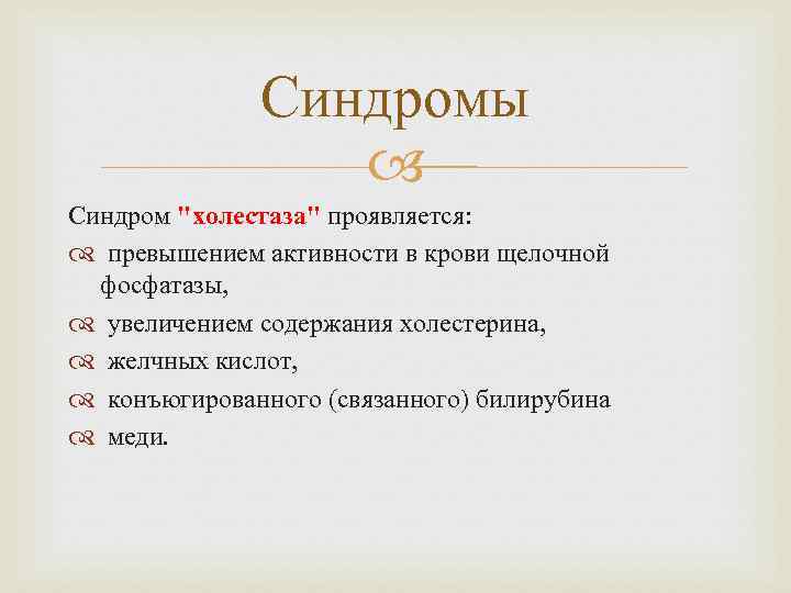 Синдромы Синдром "холестаза" проявляется: превышением активности в крови щелочной фосфатазы, увеличением содержания холестерина, желчных